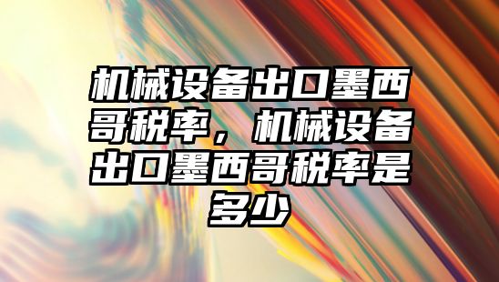 機械設備出口墨西哥稅率，機械設備出口墨西哥稅率是多少