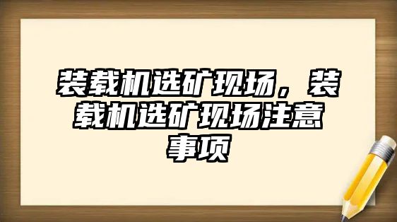 裝載機(jī)選礦現(xiàn)場，裝載機(jī)選礦現(xiàn)場注意事項(xiàng)