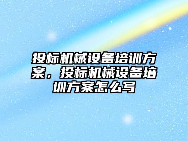 投標(biāo)機(jī)械設(shè)備培訓(xùn)方案，投標(biāo)機(jī)械設(shè)備培訓(xùn)方案怎么寫