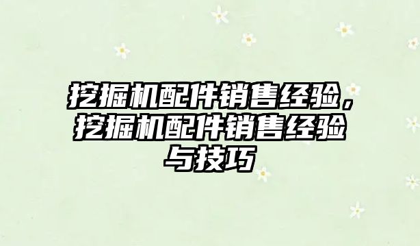 挖掘機(jī)配件銷售經(jīng)驗(yàn)，挖掘機(jī)配件銷售經(jīng)驗(yàn)與技巧