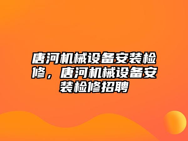 唐河機械設備安裝檢修，唐河機械設備安裝檢修招聘