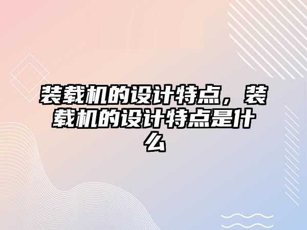裝載機(jī)的設(shè)計(jì)特點(diǎn)，裝載機(jī)的設(shè)計(jì)特點(diǎn)是什么