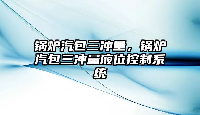 鍋爐汽包三沖量，鍋爐汽包三沖量液位控制系統(tǒng)