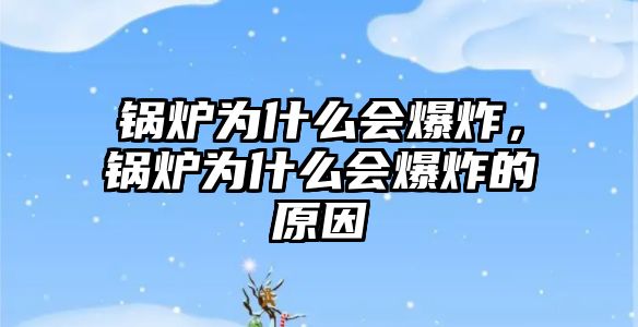 鍋爐為什么會爆炸，鍋爐為什么會爆炸的原因