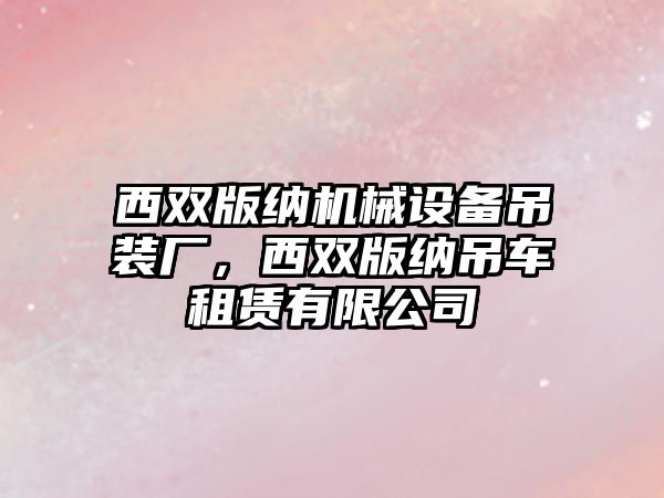 西雙版納機械設(shè)備吊裝廠，西雙版納吊車租賃有限公司