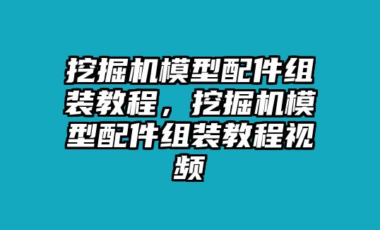 挖掘機(jī)模型配件組裝教程，挖掘機(jī)模型配件組裝教程視頻