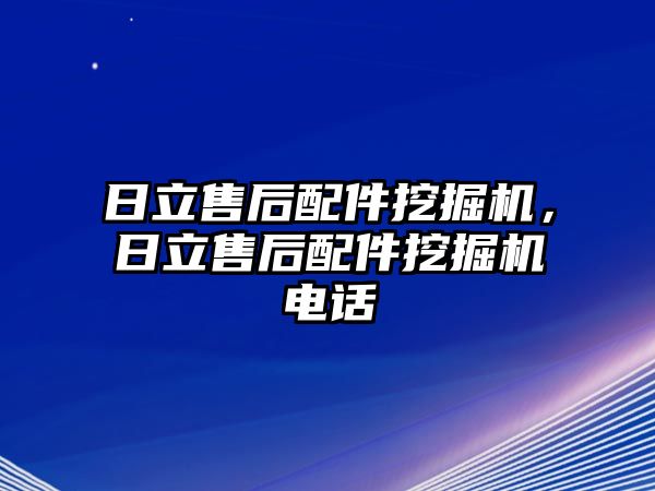 日立售后配件挖掘機，日立售后配件挖掘機電話