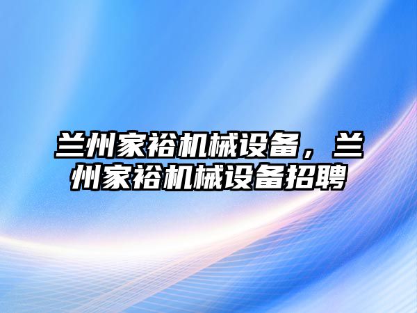 蘭州家裕機(jī)械設(shè)備，蘭州家裕機(jī)械設(shè)備招聘