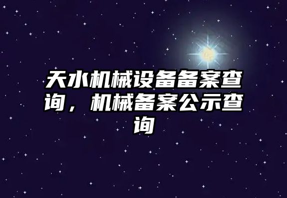 天水機械設(shè)備備案查詢，機械備案公示查詢