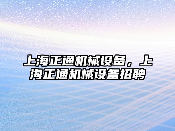 上海正通機械設備，上海正通機械設備招聘