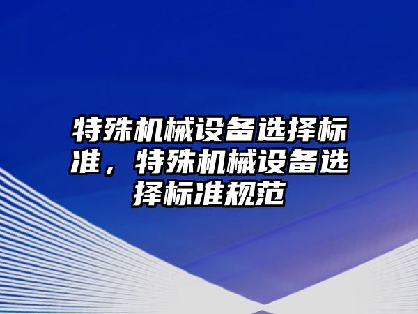 特殊機械設備選擇標準，特殊機械設備選擇標準規(guī)范