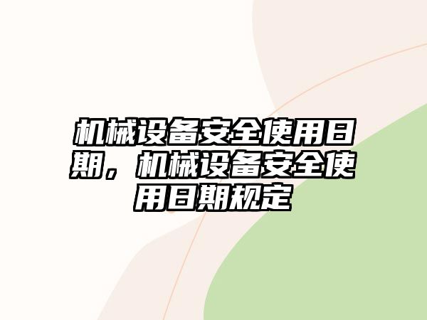 機(jī)械設(shè)備安全使用日期，機(jī)械設(shè)備安全使用日期規(guī)定