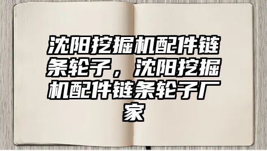 沈陽挖掘機配件鏈條輪子，沈陽挖掘機配件鏈條輪子廠家