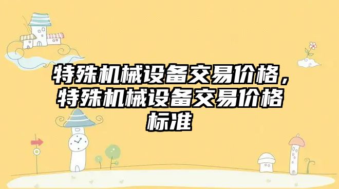 特殊機械設備交易價格，特殊機械設備交易價格標準