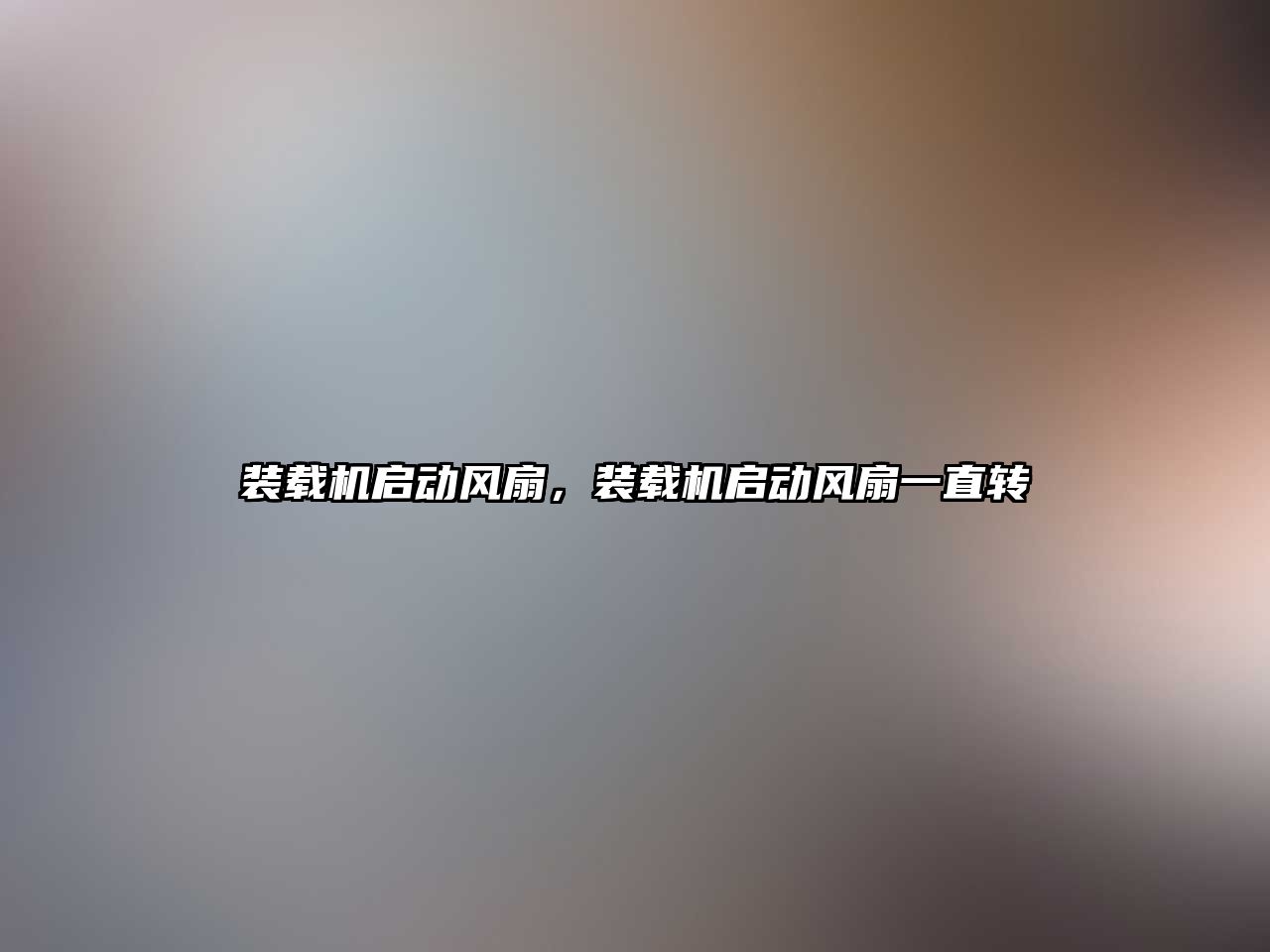 裝載機(jī)啟動(dòng)風(fēng)扇，裝載機(jī)啟動(dòng)風(fēng)扇一直轉(zhuǎn)