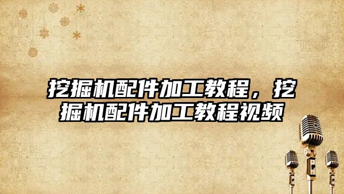 挖掘機(jī)配件加工教程，挖掘機(jī)配件加工教程視頻