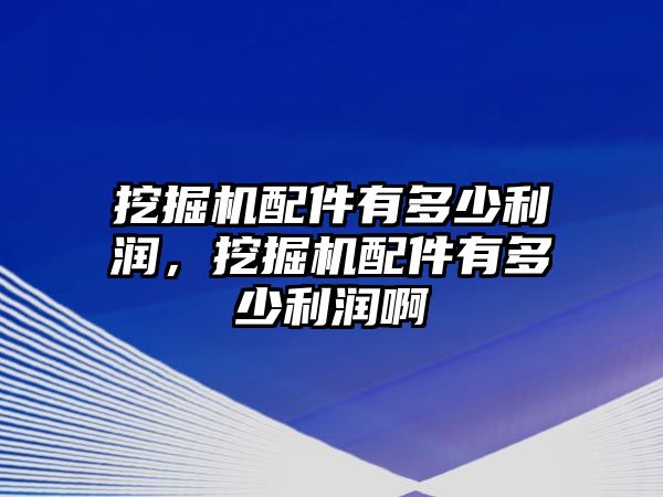 挖掘機(jī)配件有多少利潤，挖掘機(jī)配件有多少利潤啊