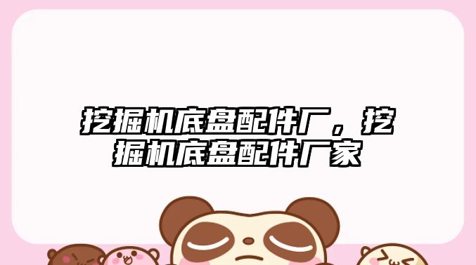 挖掘機(jī)底盤(pán)配件廠(chǎng)，挖掘機(jī)底盤(pán)配件廠(chǎng)家