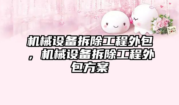 機械設(shè)備拆除工程外包，機械設(shè)備拆除工程外包方案