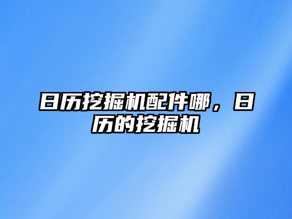 日歷挖掘機(jī)配件哪，日歷的挖掘機(jī)