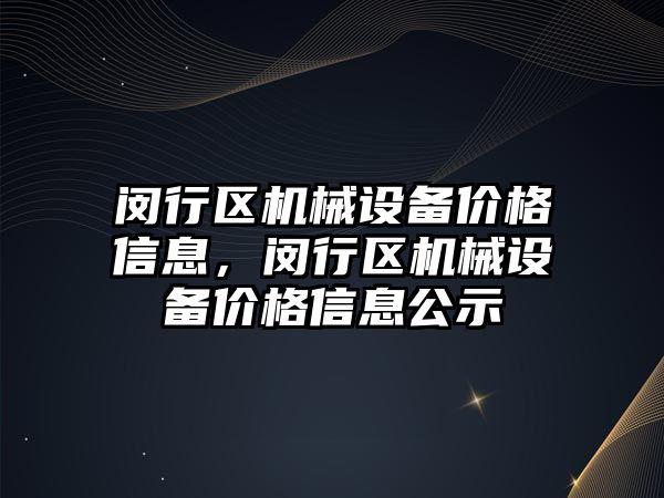 閔行區(qū)機械設備價格信息，閔行區(qū)機械設備價格信息公示