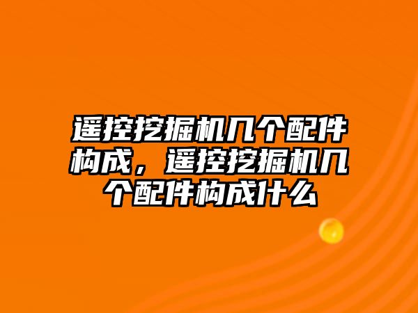 遙控挖掘機(jī)幾個(gè)配件構(gòu)成，遙控挖掘機(jī)幾個(gè)配件構(gòu)成什么