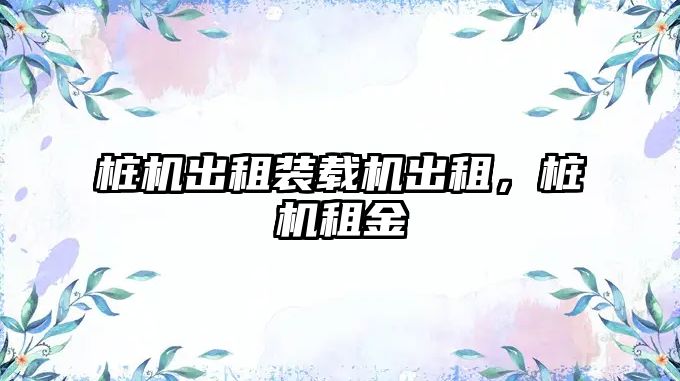 樁機(jī)出租裝載機(jī)出租，樁機(jī)租金