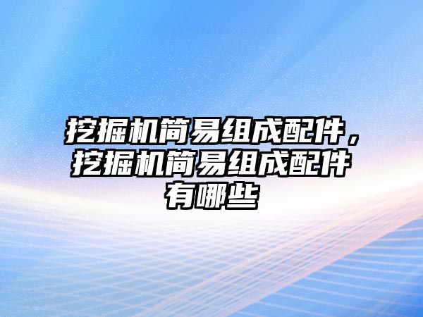 挖掘機(jī)簡易組成配件，挖掘機(jī)簡易組成配件有哪些