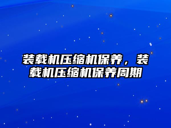 裝載機壓縮機保養(yǎng)，裝載機壓縮機保養(yǎng)周期