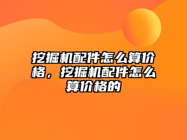 挖掘機(jī)配件怎么算價(jià)格，挖掘機(jī)配件怎么算價(jià)格的