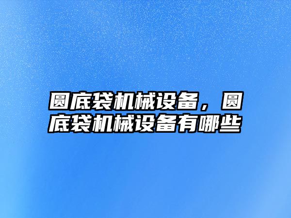 圓底袋機械設備，圓底袋機械設備有哪些