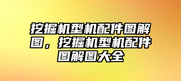 挖掘機(jī)型機(jī)配件圖解圖，挖掘機(jī)型機(jī)配件圖解圖大全