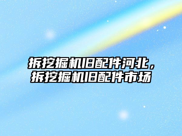 拆挖掘機(jī)舊配件河北，拆挖掘機(jī)舊配件市場