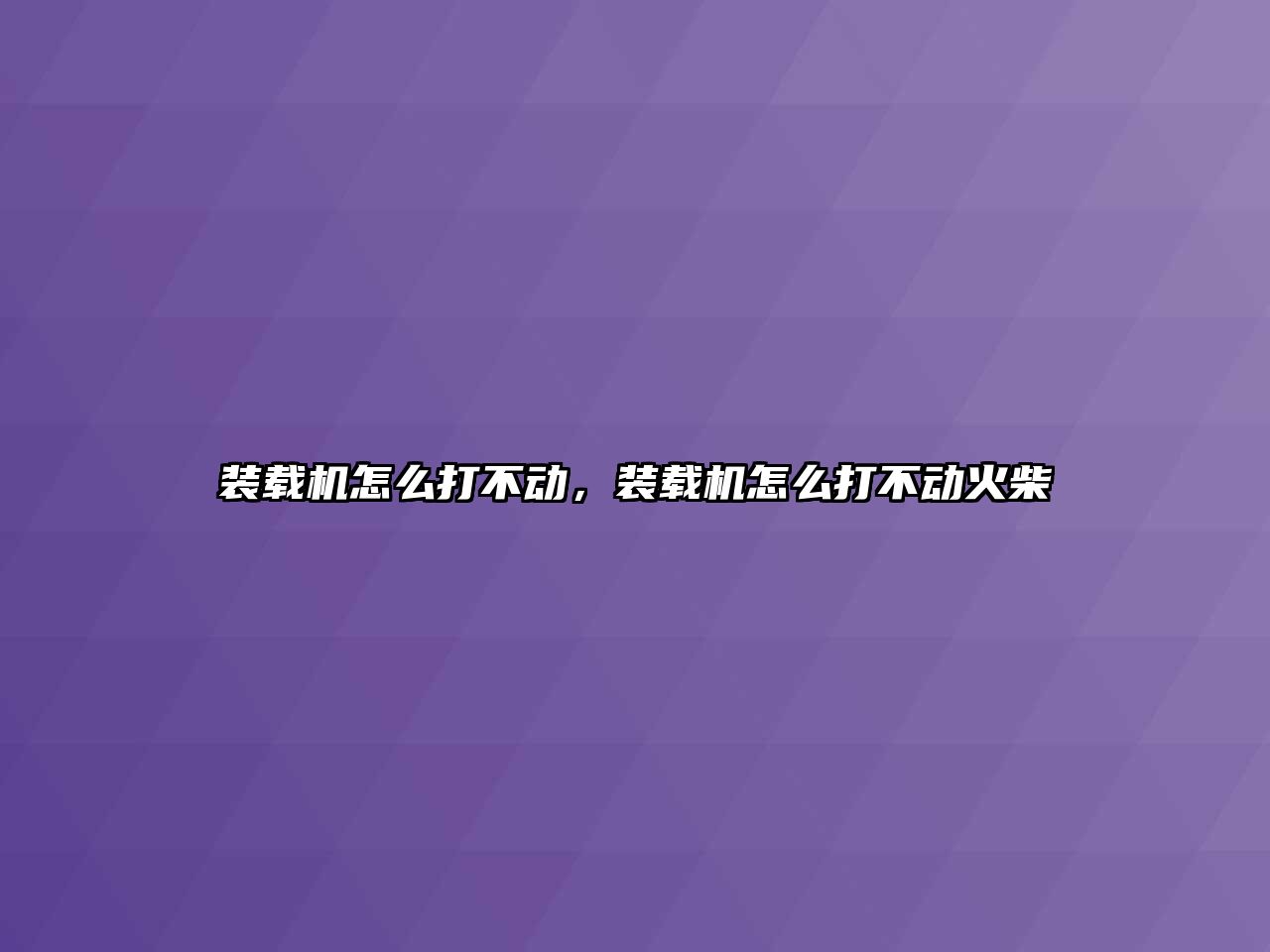 裝載機(jī)怎么打不動，裝載機(jī)怎么打不動火柴