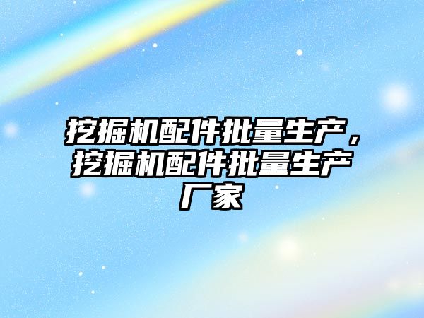 挖掘機(jī)配件批量生產(chǎn)，挖掘機(jī)配件批量生產(chǎn)廠家