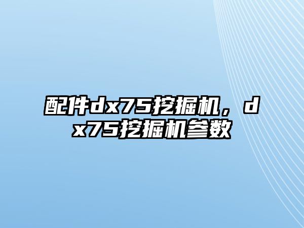配件dx75挖掘機，dx75挖掘機參數(shù)