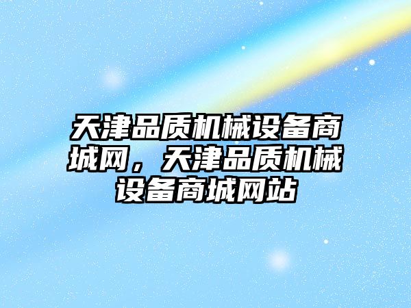 天津品質(zhì)機(jī)械設(shè)備商城網(wǎng)，天津品質(zhì)機(jī)械設(shè)備商城網(wǎng)站