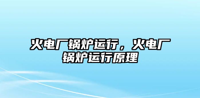 火電廠鍋爐運行，火電廠鍋爐運行原理