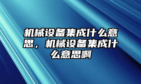 機械設(shè)備集成什么意思，機械設(shè)備集成什么意思啊