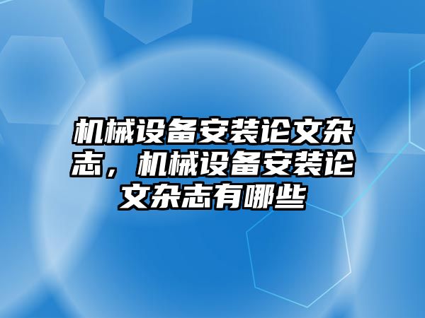 機械設(shè)備安裝論文雜志，機械設(shè)備安裝論文雜志有哪些