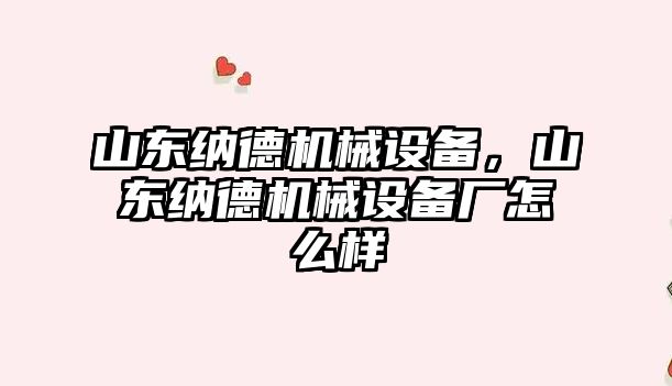 山東納德機(jī)械設(shè)備，山東納德機(jī)械設(shè)備廠怎么樣