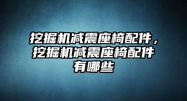 挖掘機(jī)減震座椅配件，挖掘機(jī)減震座椅配件有哪些