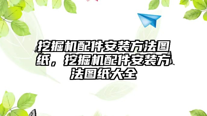 挖掘機(jī)配件安裝方法圖紙，挖掘機(jī)配件安裝方法圖紙大全