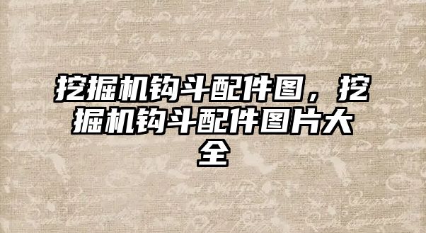 挖掘機(jī)鉤斗配件圖，挖掘機(jī)鉤斗配件圖片大全