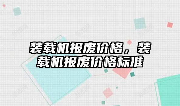 裝載機(jī)報(bào)廢價(jià)格，裝載機(jī)報(bào)廢價(jià)格標(biāo)準(zhǔn)