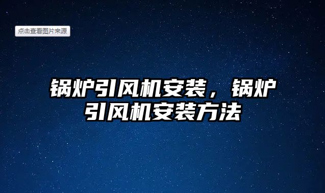 鍋爐引風(fēng)機(jī)安裝，鍋爐引風(fēng)機(jī)安裝方法