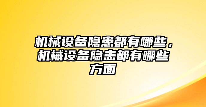機(jī)械設(shè)備隱患都有哪些，機(jī)械設(shè)備隱患都有哪些方面