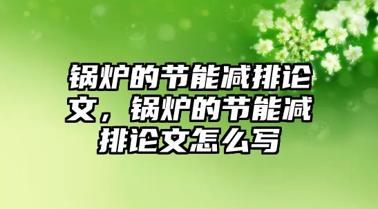 鍋爐的節(jié)能減排論文，鍋爐的節(jié)能減排論文怎么寫