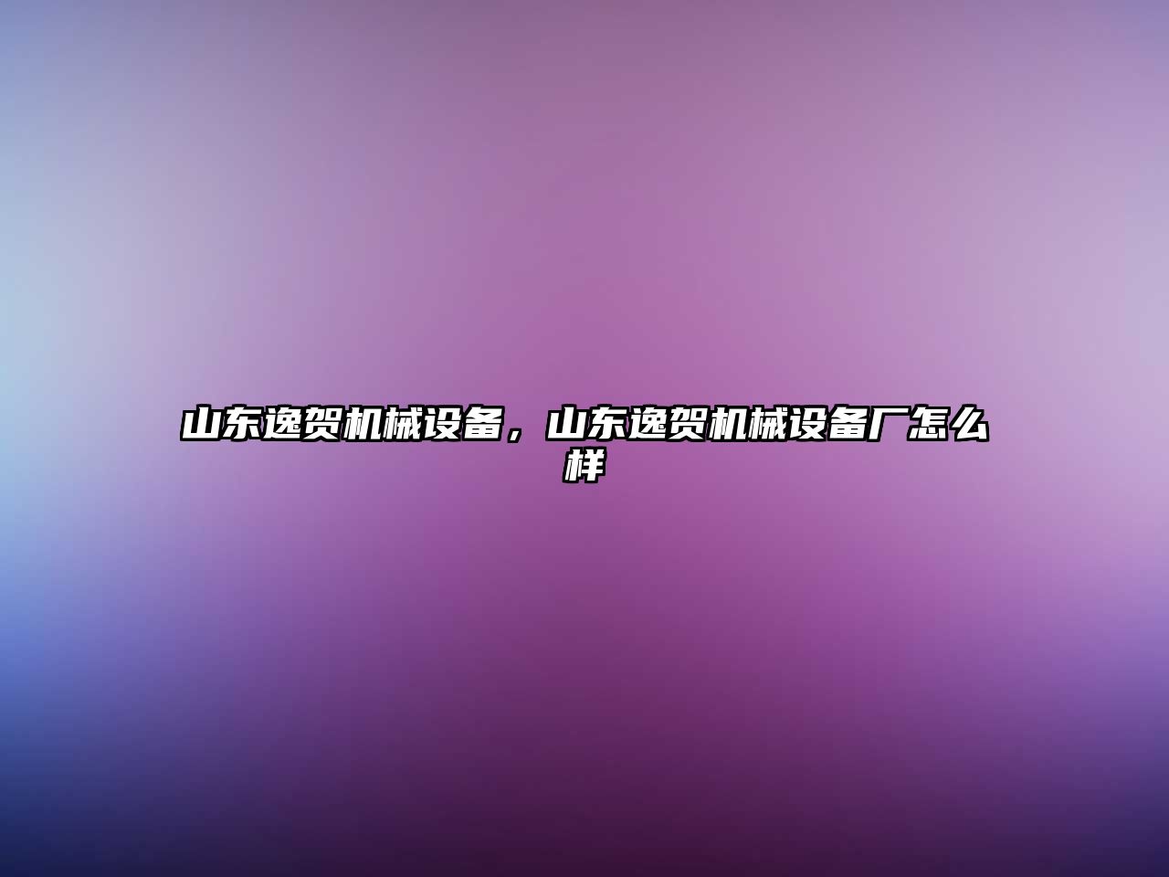 山東逸賀機械設(shè)備，山東逸賀機械設(shè)備廠怎么樣