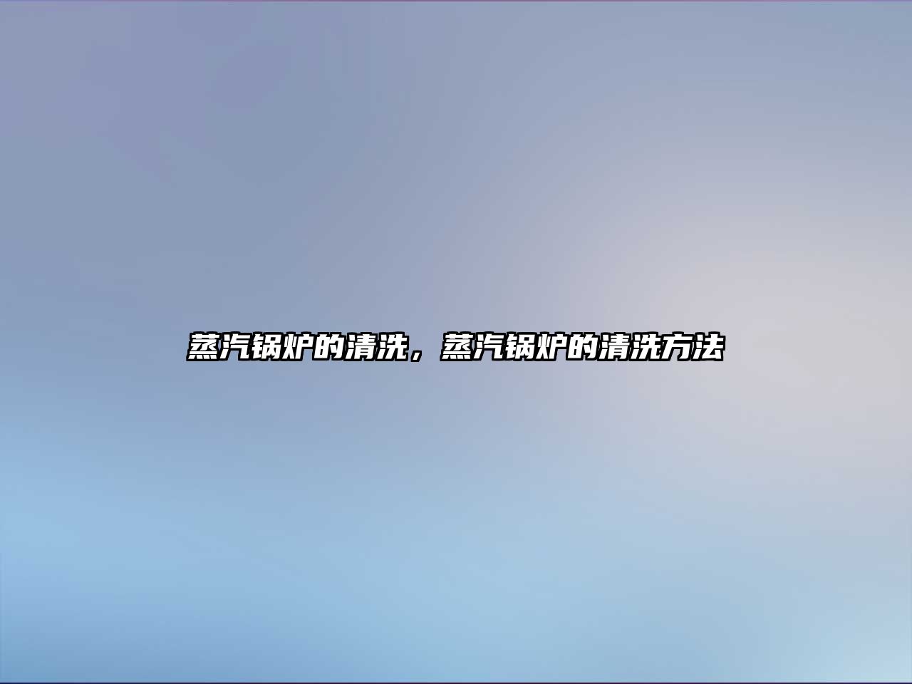 蒸汽鍋爐的清洗，蒸汽鍋爐的清洗方法